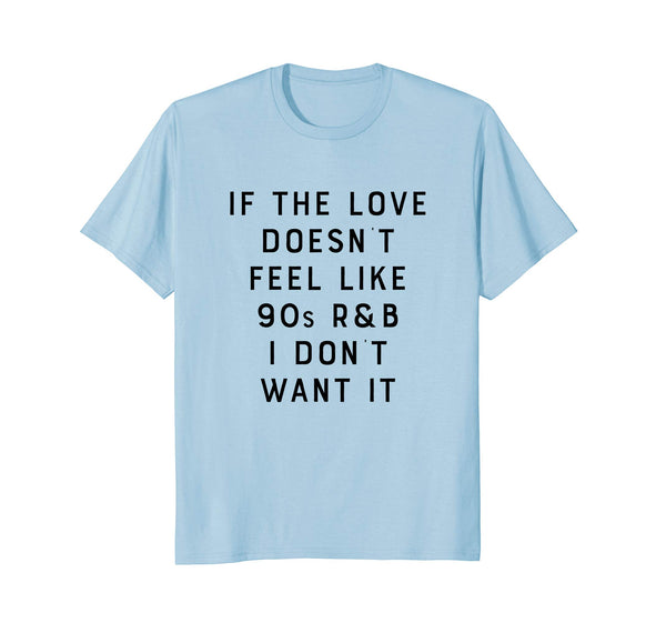 If The Love Doesn't Feel Like 90s R&B I Don't Want It Shirt