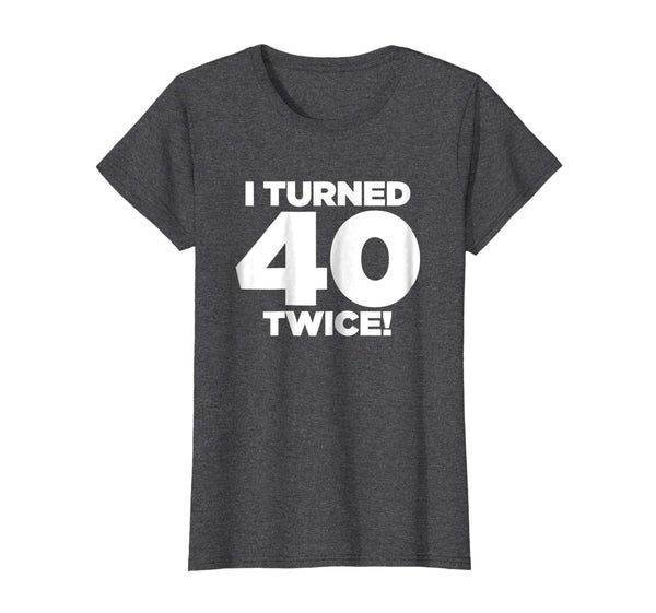 I Turned 40 Twice! Funny 80th Birthday T-Shirt