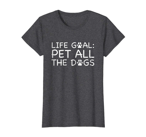 Life Goal Pet All The Dogs T-Shirt Pet Lover Gift Shirt