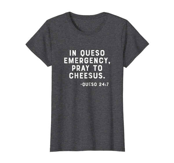 In Queso Emergency, Pray To Cheesus. -Queso 24:7 Funny Shirt