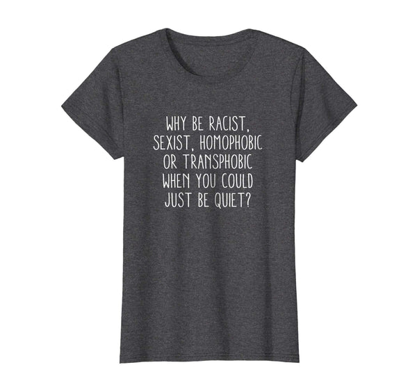 Why be racist sexist, homophobic or transphobic T-Shirt