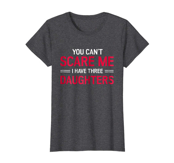 You Can't Scare Me I Have 3 Three Daughters T-Shirt