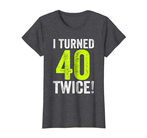 My Funny 80th Birthday, I Turned 40 Twice - Birthday T-Shirt