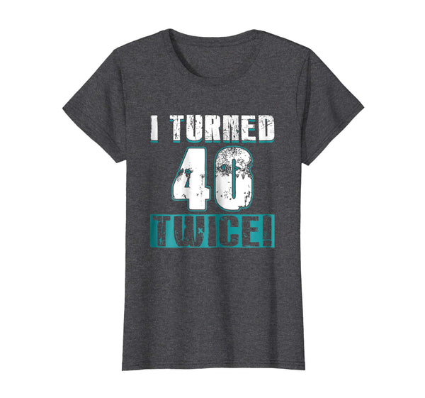 I Turned 40 Twice Tee Shirt 80th Birthday 80 Years Old