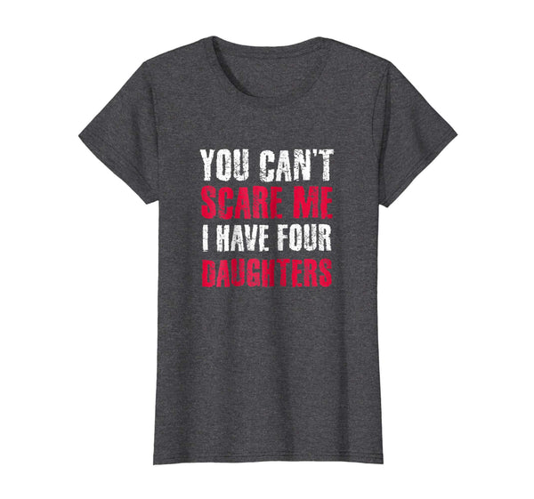 You Can't Scare Me I Have 4 Daughter Daughters T-Shirt