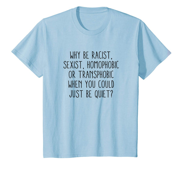 Why be racist sexist, homophobic or transphobic T-Shirt