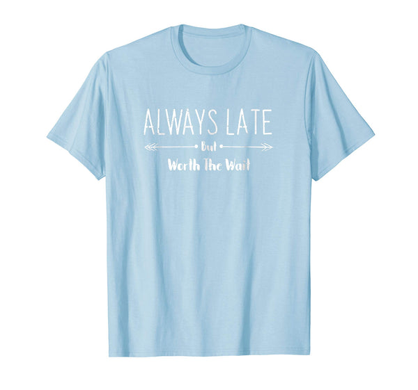 Always Late But Worth The Wait Funny Sarcastic Quote T-Shirt