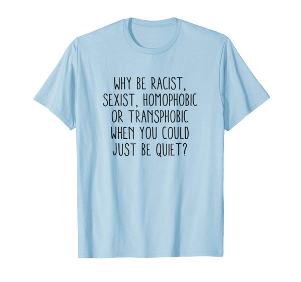Why be racist sexist, homophobic or transphobic T-Shirt