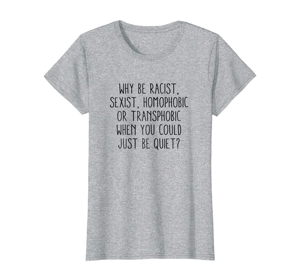 Why be racist sexist, homophobic or transphobic T-Shirt