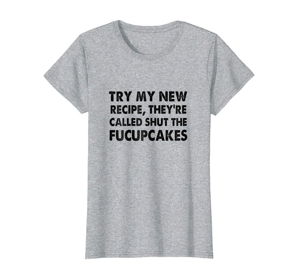 Try My New Recipe They're Called Shut The Fucupcakes shirt